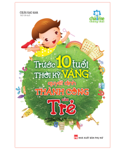 Trước 10 Tuổi, Thời Kỳ Vàng Quyết Định Thành Công Của Trẻ.