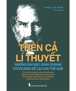 Trên Cả Lí Thuyết - Những Bài Học Kinh Doanh Steve Jobs Để Lại Cho Thế Giới