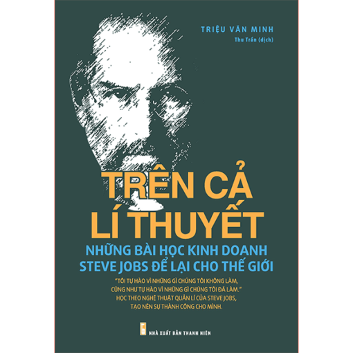 Trên Cả Lí Thuyết - Những Bài Học Kinh Doanh Steve Jobs Để Lại Cho Thế Giới