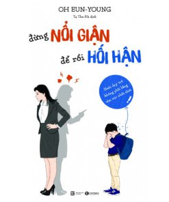 Đừng nổi giận để rồi hối hận - Nuôi dạy trẻ không phải bằng cảm xúc nhất thời